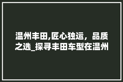 温州丰田,匠心独运，品质之选_探寻丰田车型在温州的魅力 新款车型