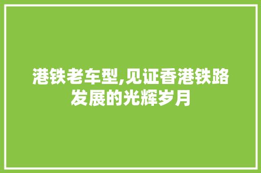港铁老车型,见证香港铁路发展的光辉岁月