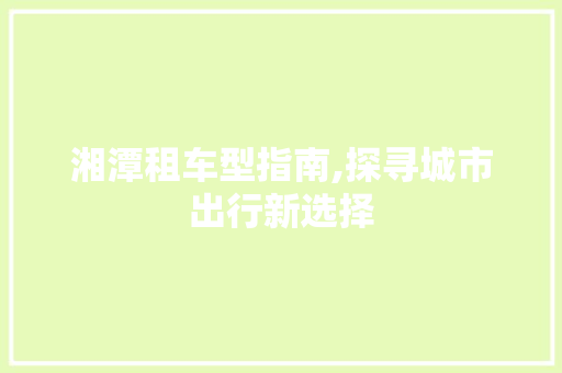 湘潭租车型指南,探寻城市出行新选择