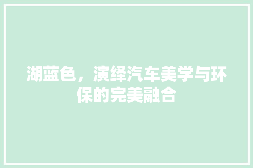湖蓝色，演绎汽车美学与环保的完美融合