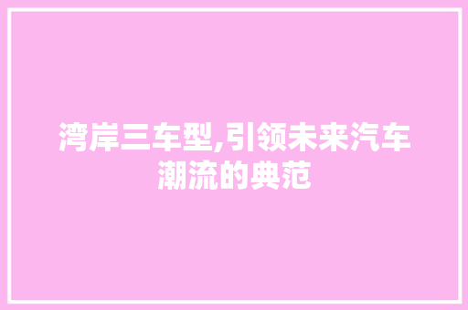 湾岸三车型,引领未来汽车潮流的典范