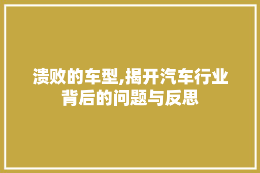 溃败的车型,揭开汽车行业背后的问题与反思