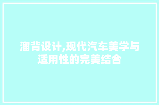 溜背设计,现代汽车美学与适用性的完美结合