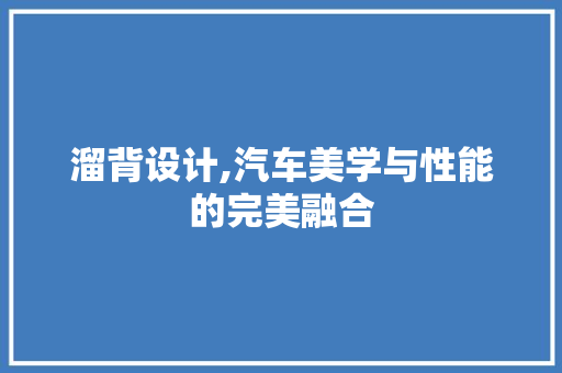 溜背设计,汽车美学与性能的完美融合