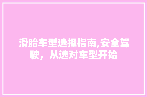 滑胎车型选择指南,安全驾驶，从选对车型开始