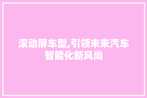 滚动屏车型,引领未来汽车智能化新风尚