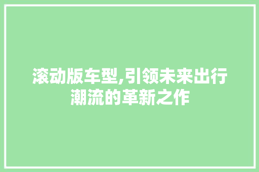 滚动版车型,引领未来出行潮流的革新之作