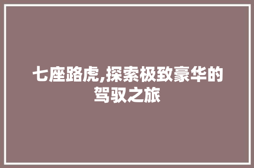 七座路虎,探索极致豪华的驾驭之旅