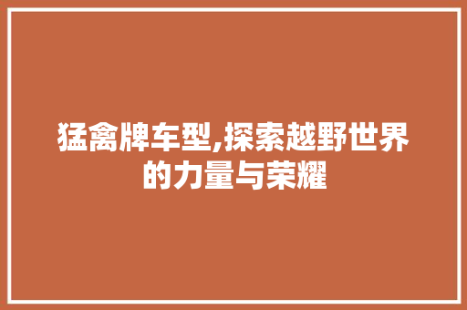 猛禽牌车型,探索越野世界的力量与荣耀