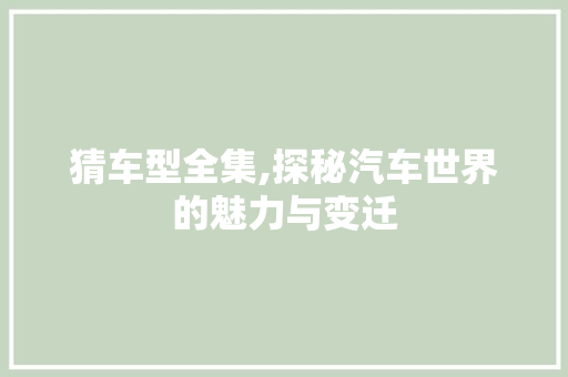 猜车型全集,探秘汽车世界的魅力与变迁