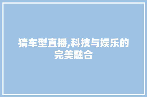 猜车型直播,科技与娱乐的完美融合