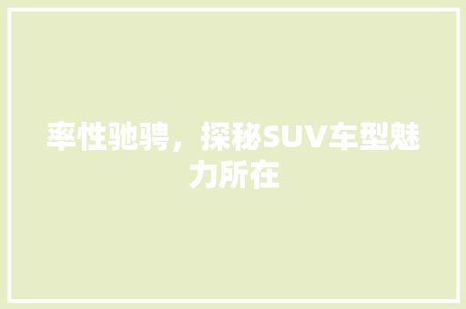 率性驰骋，探秘SUV车型魅力所在
