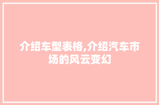 介绍车型表格,介绍汽车市场的风云变幻