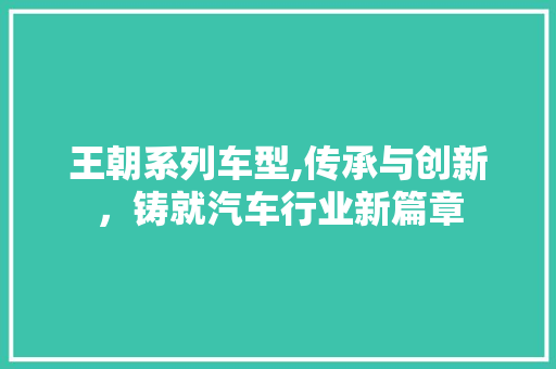 王朝系列车型,传承与创新，铸就汽车行业新篇章
