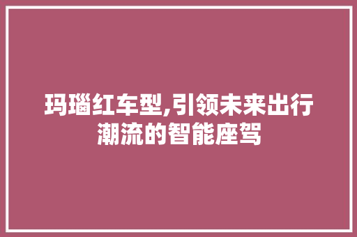 玛瑙红车型,引领未来出行潮流的智能座驾