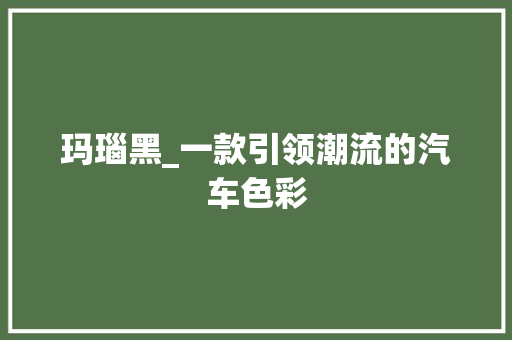玛瑙黑_一款引领潮流的汽车色彩 车灯配件