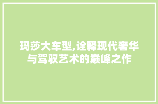 玛莎大车型,诠释现代奢华与驾驭艺术的巅峰之作