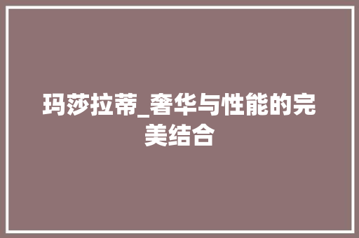 玛莎拉蒂_奢华与性能的完美结合