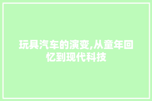 玩具汽车的演变,从童年回忆到现代科技