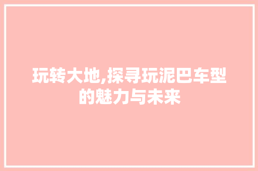 玩转大地,探寻玩泥巴车型的魅力与未来
