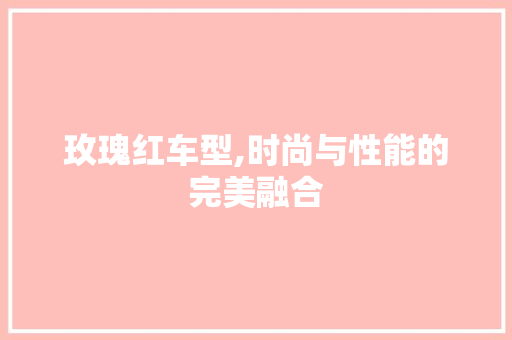 玫瑰红车型,时尚与性能的完美融合