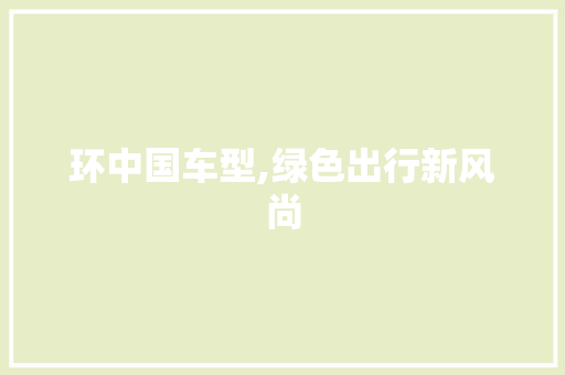 环中国车型,绿色出行新风尚