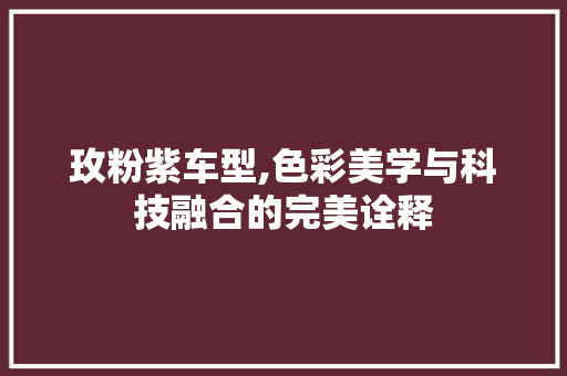 玫粉紫车型,色彩美学与科技融合的完美诠释