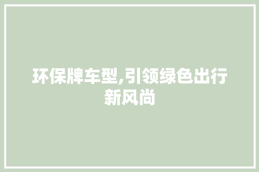 环保牌车型,引领绿色出行新风尚