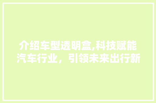 介绍车型透明盒,科技赋能汽车行业，引领未来出行新趋势