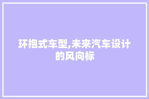 环抱式车型,未来汽车设计的风向标
