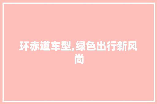 环赤道车型,绿色出行新风尚
