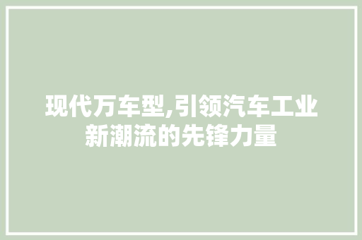 现代万车型,引领汽车工业新潮流的先锋力量