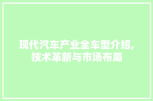 现代汽车产业全车型介绍,技术革新与市场布局