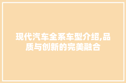 现代汽车全系车型介绍,品质与创新的完美融合