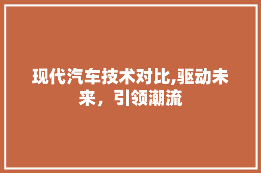 现代汽车技术对比,驱动未来，引领潮流