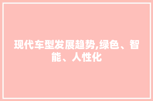 现代车型发展趋势,绿色、智能、人性化