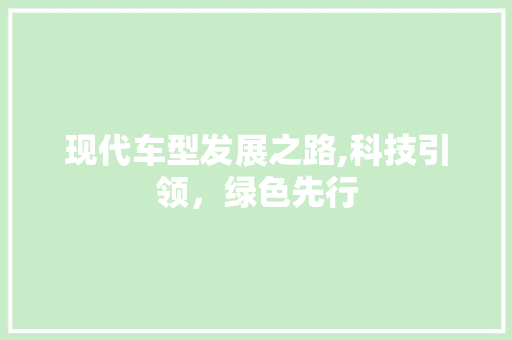 现代车型发展之路,科技引领，绿色先行