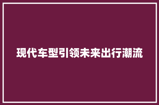 现代车型引领未来出行潮流