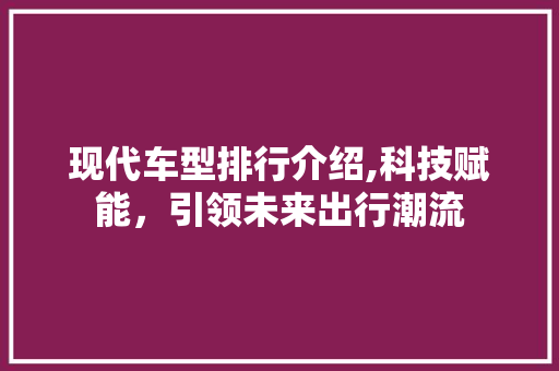 现代车型排行介绍,科技赋能，引领未来出行潮流 车灯配件