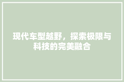 现代车型越野，探索极限与科技的完美融合