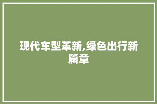 现代车型革新,绿色出行新篇章