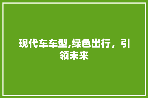 现代车车型,绿色出行，引领未来