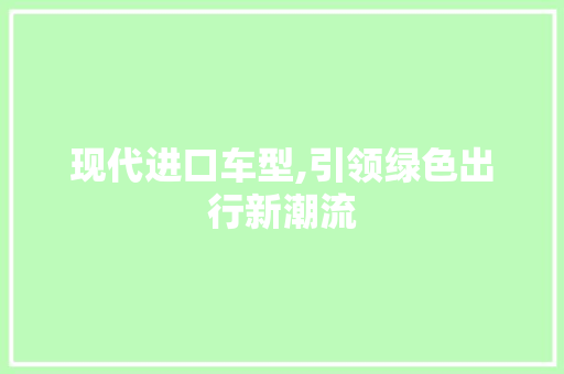 现代进口车型,引领绿色出行新潮流