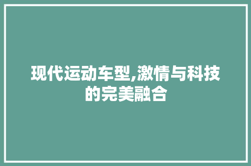 现代运动车型,激情与科技的完美融合