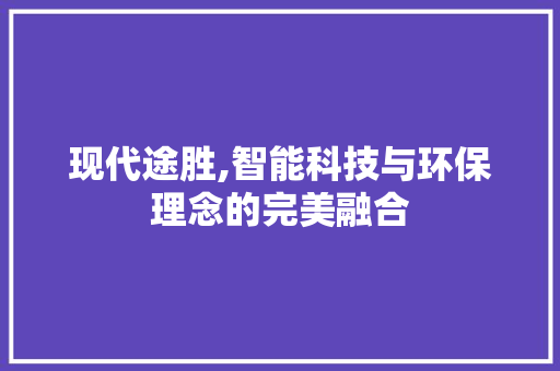 现代途胜,智能科技与环保理念的完美融合