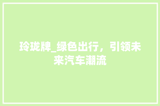 玲珑牌_绿色出行，引领未来汽车潮流