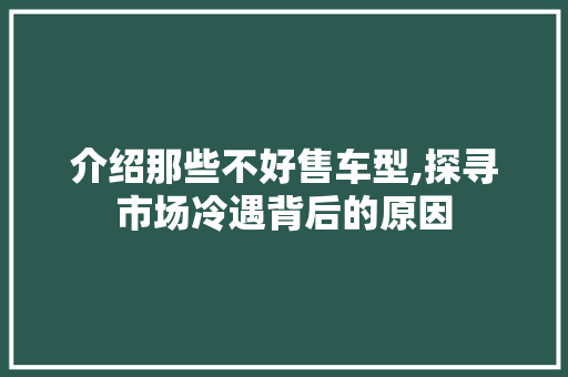 介绍那些不好售车型,探寻市场冷遇背后的原因