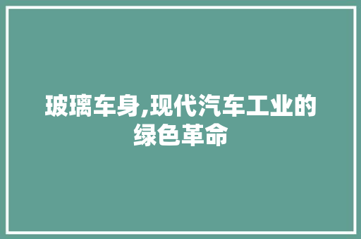 玻璃车身,现代汽车工业的绿色革命