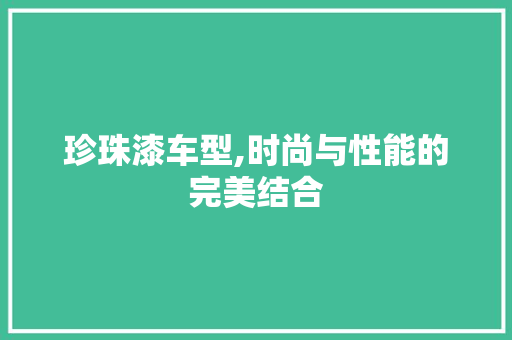 珍珠漆车型,时尚与性能的完美结合