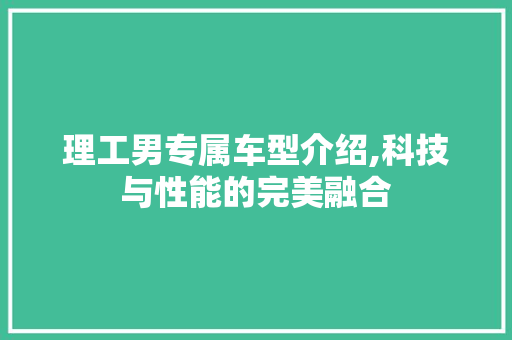 理工男专属车型介绍,科技与性能的完美融合